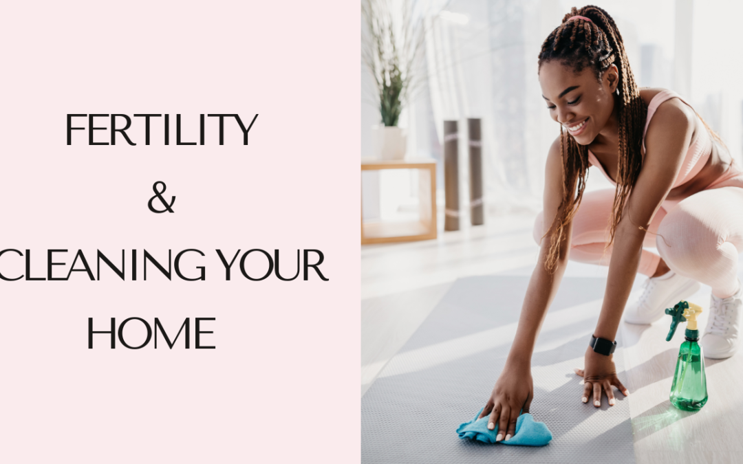 Egg Quality: Cleaning Your Home & Fertility